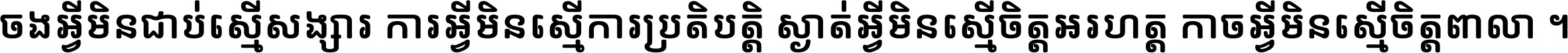 ចង​អ្វី​មិន​ជាប់​ស្មើ​សង្សារ ការ​អ្វី​មិន​ស្មើ​ការ​ប្រតិបត្តិ ស្ងាត់​អ្វី​មិន​ស្មើ​​ចិត្ត​អរហត្ត​ កាច​អ្វី​មិន​ស្មើ​ចិត្ត​ពាលា ។