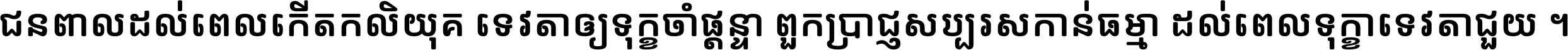 ជនពាល​ដល់​ពេល​កើត​កលិយុគ ទេវតា​ឲ្យ​ទុក្ខ​ចាំ​ផ្ដន្ទា ពួក​ប្រាជ្ញ​សប្បរស​កាន់​ធម្មា ដល់​ពេល​ទុក្ខា​ទេវតា​ជួយ ។
