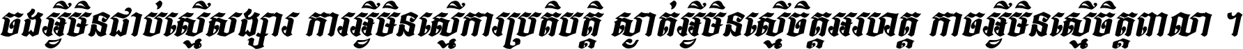 ចង​អ្វី​មិន​ជាប់​ស្មើ​សង្សារ ការ​អ្វី​មិន​ស្មើ​ការ​ប្រតិបត្តិ ស្ងាត់​អ្វី​មិន​ស្មើ​​ចិត្ត​អរហត្ត​ កាច​អ្វី​មិន​ស្មើ​ចិត្ត​ពាលា ។
