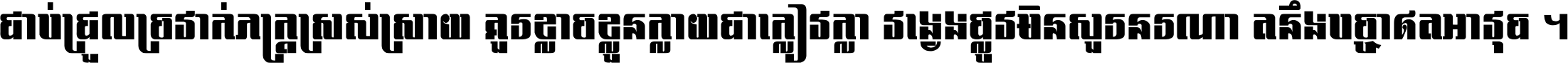 ជាប់​ជ្រួល​ច្រវាក់​ភក្ត្រ​ស្រស់ស្រាយ គួរ​ខ្លាច​ខ្លួន​ក្លាយ​ជា​ក្លៀវក្លា វង្វេង​ផ្លូវ​មិន​សួរន​រណា តនឹងបច្ចា​ឥត​អាវុធ ។