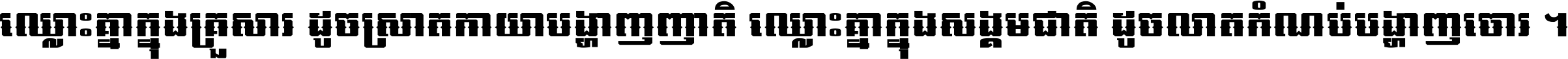 ឈ្លោះ​គ្នា​ក្នុង​គ្រួសារ ដូច​ស្រាត​កាយា​បង្ហាញ​ញាតិ ឈ្លោះគ្នាក្នុង​សង្គមជាតិ ដូច​លាត​កំណប់​បង្ហាញ​ចោរ ។