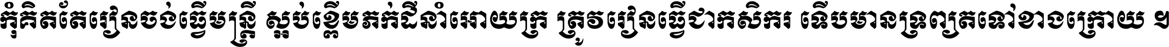 កុំ​គិត​តែ​រៀន​ចង់ធ្វើ​មន្ត្រី ស្អប់​ខ្ពើម​ភក់ដី​នាំអោយ​ក្រ ត្រូវ​រៀន​ធ្វើ​ជា​កសិករ ទើប​មានទ្រព្យ​ត​ទៅ​ខាង​ក្រោយ ។