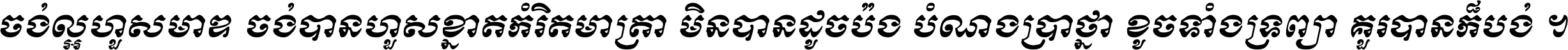 ចង់​ល្អ​ហួស​មាឌ ចង់​បាន​ហួស​ខ្នាត​កំរិត​មាត្រា មិន​បាន​ដូច​ប៉ង បំណង​ប្រាថ្នា ខូច​ទាំងទ្រព្យា គួរ​បាន​ក៏បង់ ។