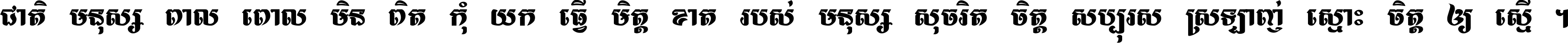 ជាតិ​មនុស្ស​ពាល​ពោល​មិន​ពិត កុំ​យក​ធ្វើ​មិត្ត​ខាត​របស់ មនុស្ស​សុចរិត​ចិត្ត​សប្បុរស ស្រឡាញ់​ស្មោះ​ចិត្ត​ឲ្យ​ស្មើ ។
