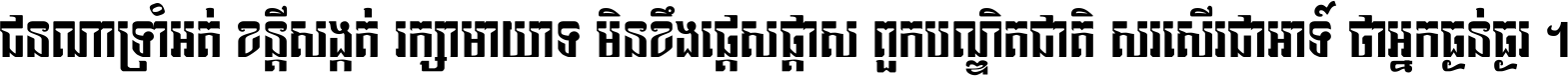 ជនណា​ទ្រាំអត់ ខន្តី​សង្កត់ រក្សា​មាយាទ មិន​ខឹង​ផ្ដេសផ្ដាស ពួក​បណ្ឌិតជាតិ សរសើរ​ជា​អាទ៍ ថា​អ្នក​ធ្ងន់​ធ្ងរ ។