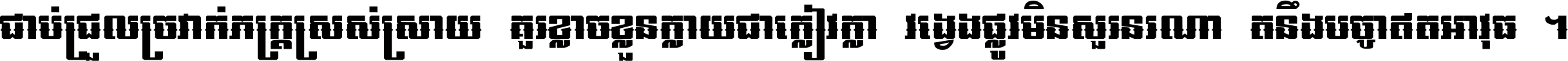 ជាប់​ជ្រួល​ច្រវាក់​ភក្ត្រ​ស្រស់ស្រាយ គួរ​ខ្លាច​ខ្លួន​ក្លាយ​ជា​ក្លៀវក្លា វង្វេង​ផ្លូវ​មិន​សួរន​រណា តនឹងបច្ចា​ឥត​អាវុធ ។