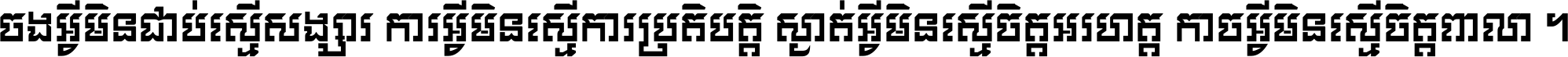 ចង​អ្វី​មិន​ជាប់​ស្មើ​សង្សារ ការ​អ្វី​មិន​ស្មើ​ការ​ប្រតិបត្តិ ស្ងាត់​អ្វី​មិន​ស្មើ​​ចិត្ត​អរហត្ត​ កាច​អ្វី​មិន​ស្មើ​ចិត្ត​ពាលា ។