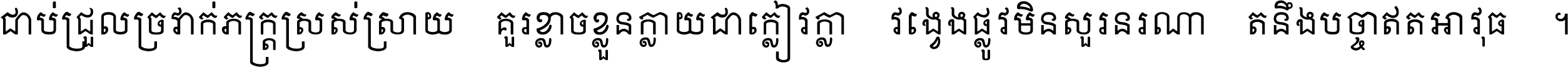 ជាប់​ជ្រួល​ច្រវាក់​ភក្ត្រ​ស្រស់ស្រាយ គួរ​ខ្លាច​ខ្លួន​ក្លាយ​ជា​ក្លៀវក្លា វង្វេង​ផ្លូវ​មិន​សួរន​រណា តនឹងបច្ចា​ឥត​អាវុធ ។
