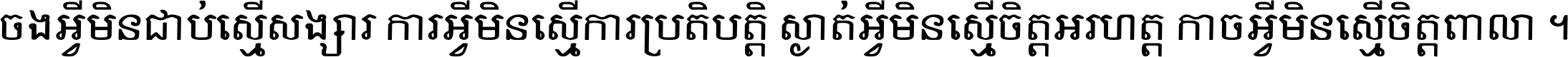 ចង​អ្វី​មិន​ជាប់​ស្មើ​សង្សារ ការ​អ្វី​មិន​ស្មើ​ការ​ប្រតិបត្តិ ស្ងាត់​អ្វី​មិន​ស្មើ​​ចិត្ត​អរហត្ត​ កាច​អ្វី​មិន​ស្មើ​ចិត្ត​ពាលា ។