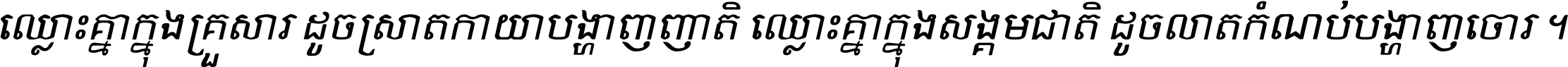 ឈ្លោះ​គ្នា​ក្នុង​គ្រួសារ ដូច​ស្រាត​កាយា​បង្ហាញ​ញាតិ ឈ្លោះគ្នាក្នុង​សង្គមជាតិ ដូច​លាត​កំណប់​បង្ហាញ​ចោរ ។