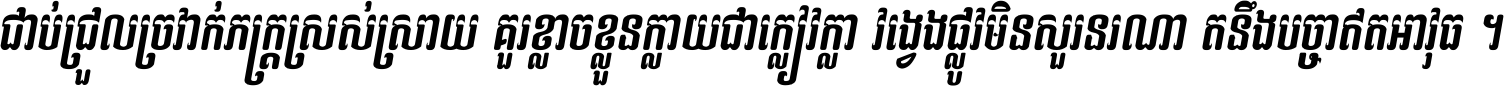 ជាប់​ជ្រួល​ច្រវាក់​ភក្ត្រ​ស្រស់ស្រាយ គួរ​ខ្លាច​ខ្លួន​ក្លាយ​ជា​ក្លៀវក្លា វង្វេង​ផ្លូវ​មិន​សួរន​រណា តនឹងបច្ចា​ឥត​អាវុធ ។