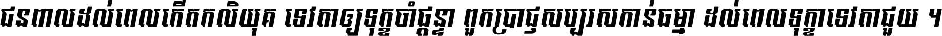 ជនពាល​ដល់​ពេល​កើត​កលិយុគ ទេវតា​ឲ្យ​ទុក្ខ​ចាំ​ផ្ដន្ទា ពួក​ប្រាជ្ញ​សប្បរស​កាន់​ធម្មា ដល់​ពេល​ទុក្ខា​ទេវតា​ជួយ ។
