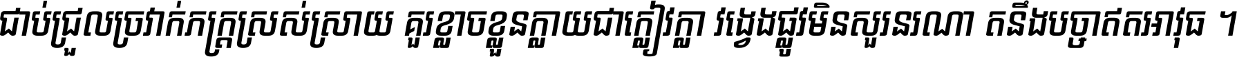 ជាប់​ជ្រួល​ច្រវាក់​ភក្ត្រ​ស្រស់ស្រាយ គួរ​ខ្លាច​ខ្លួន​ក្លាយ​ជា​ក្លៀវក្លា វង្វេង​ផ្លូវ​មិន​សួរន​រណា តនឹងបច្ចា​ឥត​អាវុធ ។
