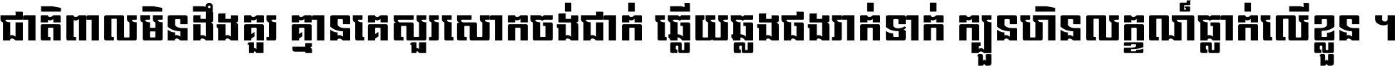 ជាតិ​ពាល​មិន​ដឹង​គួរ គ្មាន​គេ​សួរ​សោក​ចង់​ជាក់ ឆ្លើយ​ឆ្លង​ផង​រាក់​ទាក់​ ក្បួន​ហិន​លក្ខណ៍​ធ្លាក់​លើ​ខ្លួន ។
