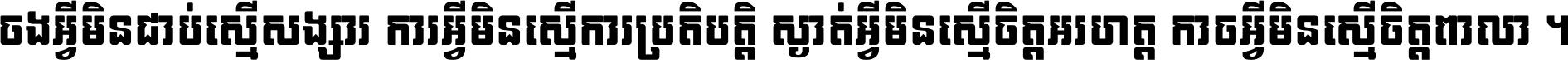 ចង​អ្វី​មិន​ជាប់​ស្មើ​សង្សារ ការ​អ្វី​មិន​ស្មើ​ការ​ប្រតិបត្តិ ស្ងាត់​អ្វី​មិន​ស្មើ​​ចិត្ត​អរហត្ត​ កាច​អ្វី​មិន​ស្មើ​ចិត្ត​ពាលា ។