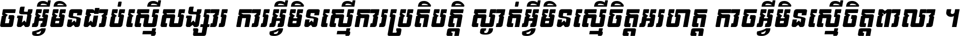 ចង​អ្វី​មិន​ជាប់​ស្មើ​សង្សារ ការ​អ្វី​មិន​ស្មើ​ការ​ប្រតិបត្តិ ស្ងាត់​អ្វី​មិន​ស្មើ​​ចិត្ត​អរហត្ត​ កាច​អ្វី​មិន​ស្មើ​ចិត្ត​ពាលា ។