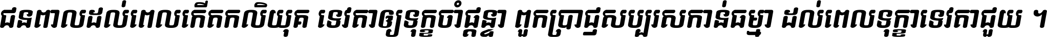 ជនពាល​ដល់​ពេល​កើត​កលិយុគ ទេវតា​ឲ្យ​ទុក្ខ​ចាំ​ផ្ដន្ទា ពួក​ប្រាជ្ញ​សប្បរស​កាន់​ធម្មា ដល់​ពេល​ទុក្ខា​ទេវតា​ជួយ ។