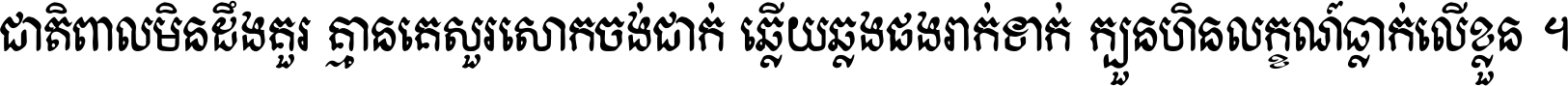 ជាតិ​ពាល​មិន​ដឹង​គួរ គ្មាន​គេ​សួរ​សោក​ចង់​ជាក់ ឆ្លើយ​ឆ្លង​ផង​រាក់​ទាក់​ ក្បួន​ហិន​លក្ខណ៍​ធ្លាក់​លើ​ខ្លួន ។
