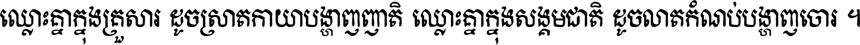 ឈ្លោះ​គ្នា​ក្នុង​គ្រួសារ ដូច​ស្រាត​កាយា​បង្ហាញ​ញាតិ ឈ្លោះគ្នាក្នុង​សង្គមជាតិ ដូច​លាត​កំណប់​បង្ហាញ​ចោរ ។