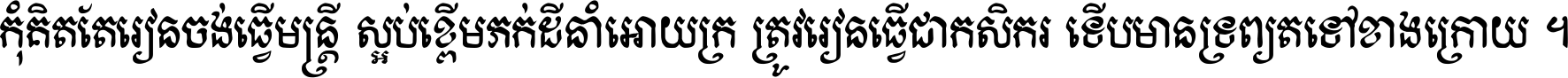 កុំ​គិត​តែ​រៀន​ចង់ធ្វើ​មន្ត្រី ស្អប់​ខ្ពើម​ភក់ដី​នាំអោយ​ក្រ ត្រូវ​រៀន​ធ្វើ​ជា​កសិករ ទើប​មានទ្រព្យ​ត​ទៅ​ខាង​ក្រោយ ។