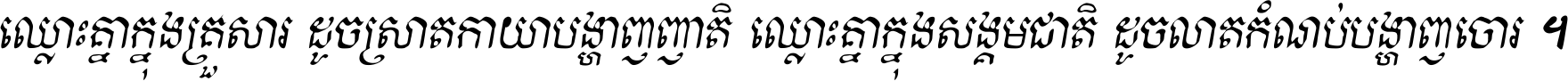ឈ្លោះ​គ្នា​ក្នុង​គ្រួសារ ដូច​ស្រាត​កាយា​បង្ហាញ​ញាតិ ឈ្លោះគ្នាក្នុង​សង្គមជាតិ ដូច​លាត​កំណប់​បង្ហាញ​ចោរ ។