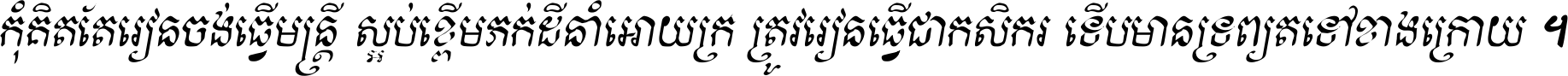 កុំ​គិត​តែ​រៀន​ចង់ធ្វើ​មន្ត្រី ស្អប់​ខ្ពើម​ភក់ដី​នាំអោយ​ក្រ ត្រូវ​រៀន​ធ្វើ​ជា​កសិករ ទើប​មានទ្រព្យ​ត​ទៅ​ខាង​ក្រោយ ។