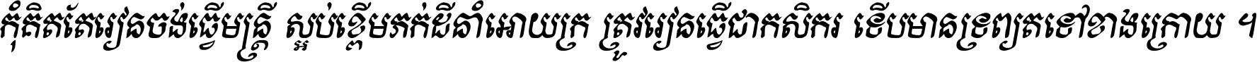 កុំ​គិត​តែ​រៀន​ចង់ធ្វើ​មន្ត្រី ស្អប់​ខ្ពើម​ភក់ដី​នាំអោយ​ក្រ ត្រូវ​រៀន​ធ្វើ​ជា​កសិករ ទើប​មានទ្រព្យ​ត​ទៅ​ខាង​ក្រោយ ។