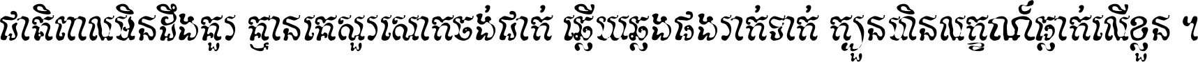 ជាតិ​ពាល​មិន​ដឹង​គួរ គ្មាន​គេ​សួរ​សោក​ចង់​ជាក់ ឆ្លើយ​ឆ្លង​ផង​រាក់​ទាក់​ ក្បួន​ហិន​លក្ខណ៍​ធ្លាក់​លើ​ខ្លួន ។