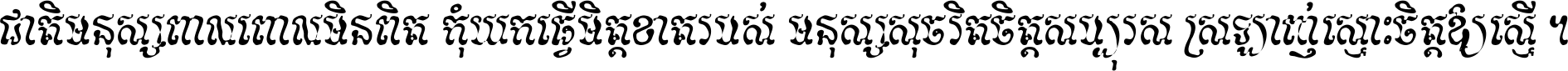 ជាតិ​មនុស្ស​ពាល​ពោល​មិន​ពិត កុំ​យក​ធ្វើ​មិត្ត​ខាត​របស់ មនុស្ស​សុចរិត​ចិត្ត​សប្បុរស ស្រឡាញ់​ស្មោះ​ចិត្ត​ឲ្យ​ស្មើ ។