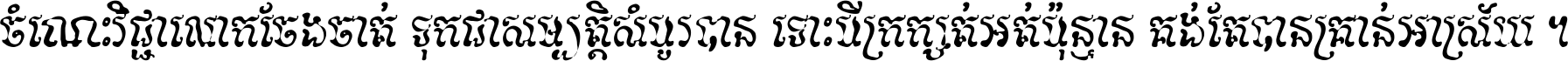 ចំណេះ​វិជ្ជា​លោក​ចែង​ចាត់ ទុក​ជា​សម្បត្តិ​សំបូរ​បាន ទោះ​បី​ក្រក្សត់​អត់​ប៉ុន្មាន គង់​តែ​បាន​គ្រាន់​អាស្រ័យ ។