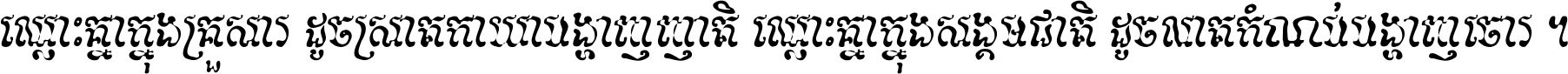 ឈ្លោះ​គ្នា​ក្នុង​គ្រួសារ ដូច​ស្រាត​កាយា​បង្ហាញ​ញាតិ ឈ្លោះគ្នាក្នុង​សង្គមជាតិ ដូច​លាត​កំណប់​បង្ហាញ​ចោរ ។