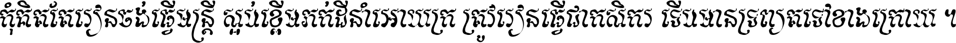 កុំ​គិត​តែ​រៀន​ចង់ធ្វើ​មន្ត្រី ស្អប់​ខ្ពើម​ភក់ដី​នាំអោយ​ក្រ ត្រូវ​រៀន​ធ្វើ​ជា​កសិករ ទើប​មានទ្រព្យ​ត​ទៅ​ខាង​ក្រោយ ។