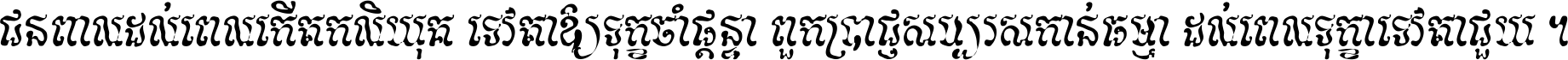 ជនពាល​ដល់​ពេល​កើត​កលិយុគ ទេវតា​ឲ្យ​ទុក្ខ​ចាំ​ផ្ដន្ទា ពួក​ប្រាជ្ញ​សប្បរស​កាន់​ធម្មា ដល់​ពេល​ទុក្ខា​ទេវតា​ជួយ ។