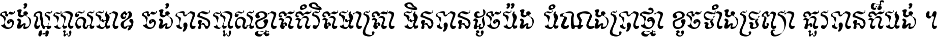 ចង់​ល្អ​ហួស​មាឌ ចង់​បាន​ហួស​ខ្នាត​កំរិត​មាត្រា មិន​បាន​ដូច​ប៉ង បំណង​ប្រាថ្នា ខូច​ទាំងទ្រព្យា គួរ​បាន​ក៏បង់ ។