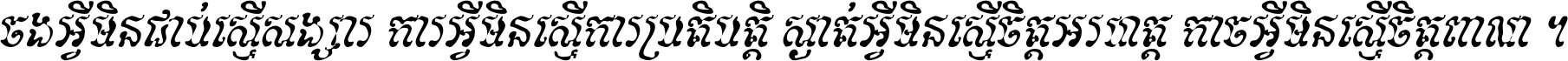 ចង​អ្វី​មិន​ជាប់​ស្មើ​សង្សារ ការ​អ្វី​មិន​ស្មើ​ការ​ប្រតិបត្តិ ស្ងាត់​អ្វី​មិន​ស្មើ​​ចិត្ត​អរហត្ត​ កាច​អ្វី​មិន​ស្មើ​ចិត្ត​ពាលា ។