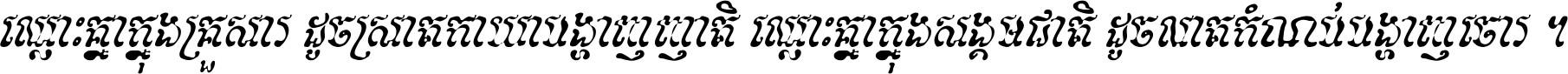 ឈ្លោះ​គ្នា​ក្នុង​គ្រួសារ ដូច​ស្រាត​កាយា​បង្ហាញ​ញាតិ ឈ្លោះគ្នាក្នុង​សង្គមជាតិ ដូច​លាត​កំណប់​បង្ហាញ​ចោរ ។