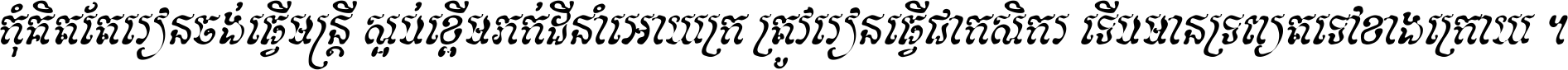 កុំ​គិត​តែ​រៀន​ចង់ធ្វើ​មន្ត្រី ស្អប់​ខ្ពើម​ភក់ដី​នាំអោយ​ក្រ ត្រូវ​រៀន​ធ្វើ​ជា​កសិករ ទើប​មានទ្រព្យ​ត​ទៅ​ខាង​ក្រោយ ។