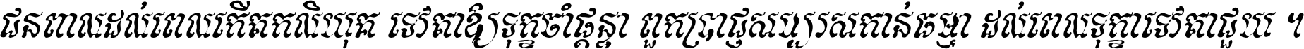 ជនពាល​ដល់​ពេល​កើត​កលិយុគ ទេវតា​ឲ្យ​ទុក្ខ​ចាំ​ផ្ដន្ទា ពួក​ប្រាជ្ញ​សប្បរស​កាន់​ធម្មា ដល់​ពេល​ទុក្ខា​ទេវតា​ជួយ ។
