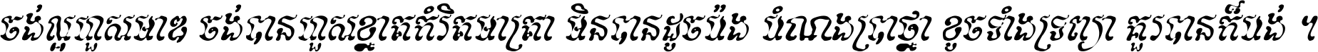 ចង់​ល្អ​ហួស​មាឌ ចង់​បាន​ហួស​ខ្នាត​កំរិត​មាត្រា មិន​បាន​ដូច​ប៉ង បំណង​ប្រាថ្នា ខូច​ទាំងទ្រព្យា គួរ​បាន​ក៏បង់ ។