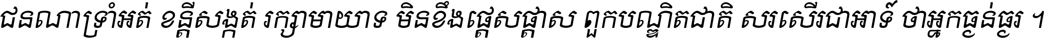 ជនណា​ទ្រាំអត់ ខន្តី​សង្កត់ រក្សា​មាយាទ មិន​ខឹង​ផ្ដេសផ្ដាស ពួក​បណ្ឌិតជាតិ សរសើរ​ជា​អាទ៍ ថា​អ្នក​ធ្ងន់​ធ្ងរ ។