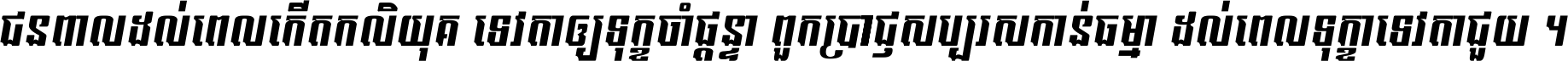 ជនពាល​ដល់​ពេល​កើត​កលិយុគ ទេវតា​ឲ្យ​ទុក្ខ​ចាំ​ផ្ដន្ទា ពួក​ប្រាជ្ញ​សប្បរស​កាន់​ធម្មា ដល់​ពេល​ទុក្ខា​ទេវតា​ជួយ ។