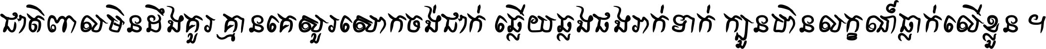 ជាតិ​ពាល​មិន​ដឹង​គួរ គ្មាន​គេ​សួរ​សោក​ចង់​ជាក់ ឆ្លើយ​ឆ្លង​ផង​រាក់​ទាក់​ ក្បួន​ហិន​លក្ខណ៍​ធ្លាក់​លើ​ខ្លួន ។
