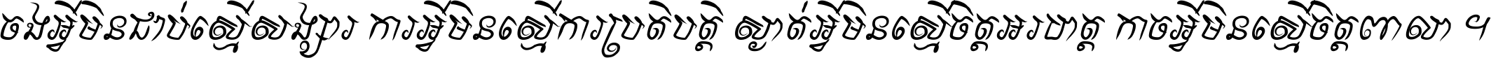 ចង​អ្វី​មិន​ជាប់​ស្មើ​សង្សារ ការ​អ្វី​មិន​ស្មើ​ការ​ប្រតិបត្តិ ស្ងាត់​អ្វី​មិន​ស្មើ​​ចិត្ត​អរហត្ត​ កាច​អ្វី​មិន​ស្មើ​ចិត្ត​ពាលា ។
