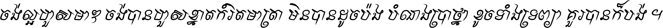 ចង់​ល្អ​ហួស​មាឌ ចង់​បាន​ហួស​ខ្នាត​កំរិត​មាត្រា មិន​បាន​ដូច​ប៉ង បំណង​ប្រាថ្នា ខូច​ទាំងទ្រព្យា គួរ​បាន​ក៏បង់ ។