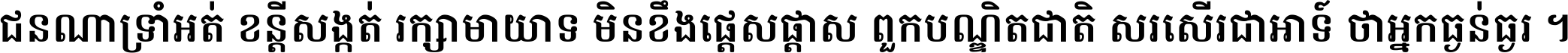 ជនណា​ទ្រាំអត់ ខន្តី​សង្កត់ រក្សា​មាយាទ មិន​ខឹង​ផ្ដេសផ្ដាស ពួក​បណ្ឌិតជាតិ សរសើរ​ជា​អាទ៍ ថា​អ្នក​ធ្ងន់​ធ្ងរ ។