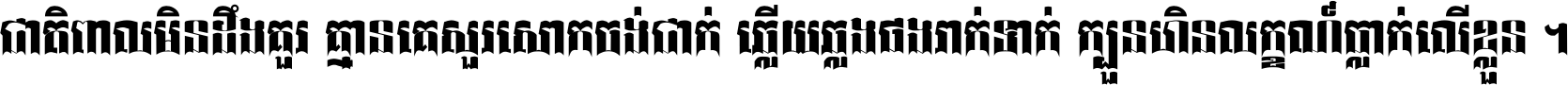ជាតិ​ពាល​មិន​ដឹង​គួរ គ្មាន​គេ​សួរ​សោក​ចង់​ជាក់ ឆ្លើយ​ឆ្លង​ផង​រាក់​ទាក់​ ក្បួន​ហិន​លក្ខណ៍​ធ្លាក់​លើ​ខ្លួន ។
