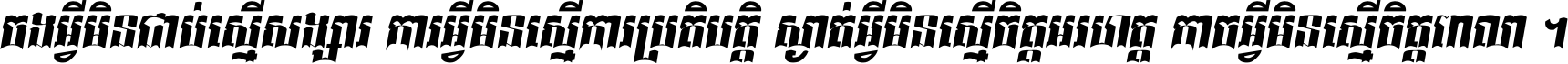 ចង​អ្វី​មិន​ជាប់​ស្មើ​សង្សារ ការ​អ្វី​មិន​ស្មើ​ការ​ប្រតិបត្តិ ស្ងាត់​អ្វី​មិន​ស្មើ​​ចិត្ត​អរហត្ត​ កាច​អ្វី​មិន​ស្មើ​ចិត្ត​ពាលា ។