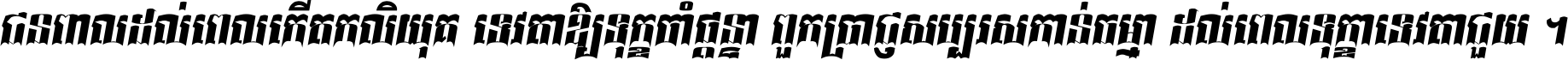 ជនពាល​ដល់​ពេល​កើត​កលិយុគ ទេវតា​ឲ្យ​ទុក្ខ​ចាំ​ផ្ដន្ទា ពួក​ប្រាជ្ញ​សប្បរស​កាន់​ធម្មា ដល់​ពេល​ទុក្ខា​ទេវតា​ជួយ ។