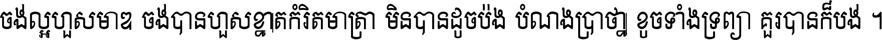 ចង់​ល្អ​ហួស​មាឌ ចង់​បាន​ហួស​ខ្នាត​កំរិត​មាត្រា មិន​បាន​ដូច​ប៉ង បំណង​ប្រាថ្នា ខូច​ទាំងទ្រព្យា គួរ​បាន​ក៏បង់ ។