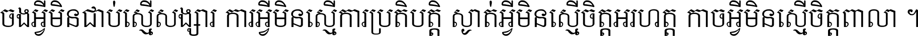 ចង​អ្វី​មិន​ជាប់​ស្មើ​សង្សារ ការ​អ្វី​មិន​ស្មើ​ការ​ប្រតិបត្តិ ស្ងាត់​អ្វី​មិន​ស្មើ​​ចិត្ត​អរហត្ត​ កាច​អ្វី​មិន​ស្មើ​ចិត្ត​ពាលា ។